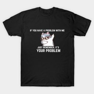 if you have a problem with me,... T-Shirt